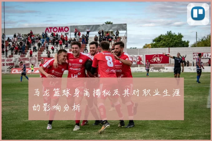 马龙篮球身高揭秘及其对职业生涯的影响分析
