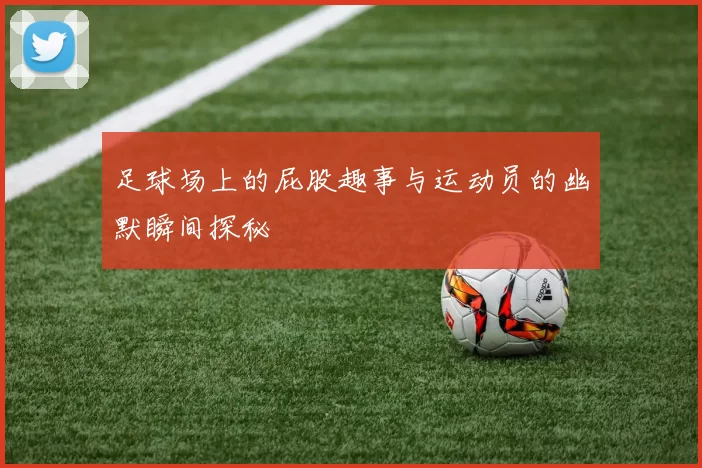 足球场上的屁股趣事与运动员的幽默瞬间探秘