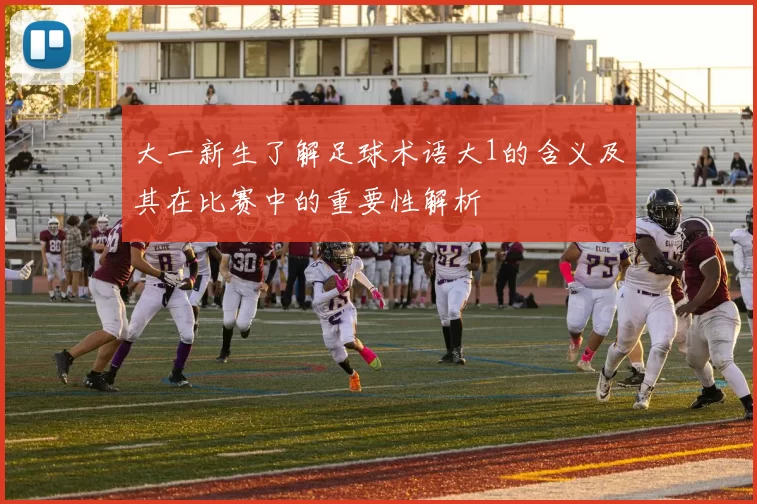 大一新生了解足球术语大1的含义及其在比赛中的重要性解析
