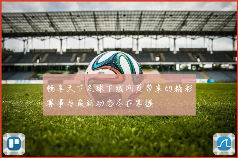 畅享天下足球下载网页带来的精彩赛事与最新动态尽在掌握