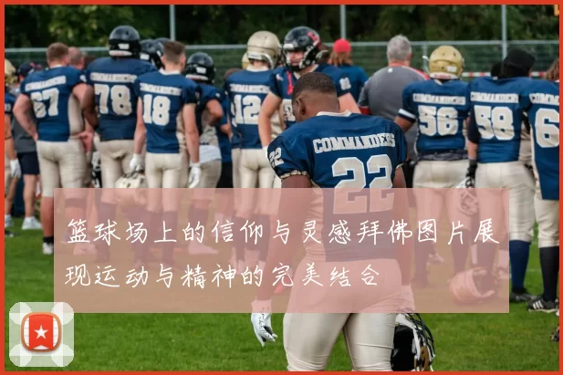 篮球场上的信仰与灵感拜佛图片展现运动与精神的完美结合